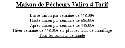 Textfeld: Maison de P�cheurs Valira 4 Tarif Basse saison par semaine de 448,00�Haute saison par semaine de 686,00�Apr�s saison par semaine de 448,00�Hiver semaine de 448,00� en  plus les frais de chauffageTous les prix sur demande 